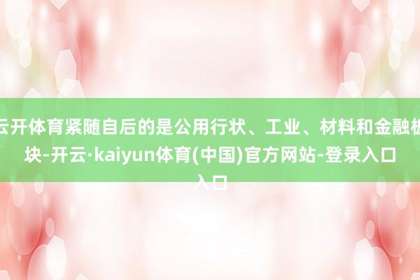 云开体育紧随自后的是公用行状、工业、材料和金融板块-开云·kaiyun体育(中国)官方网站-登录入口