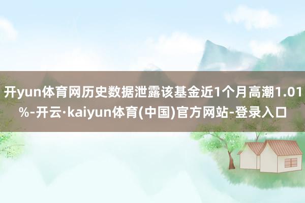 开yun体育网历史数据泄露该基金近1个月高潮1.01%-开云·kaiyun体育(中国)官方网站-登录入口