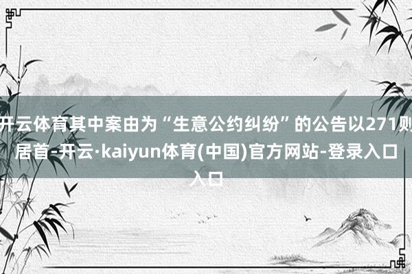 开云体育其中案由为“生意公约纠纷”的公告以271则居首-开云·kaiyun体育(中国)官方网站-登录入口