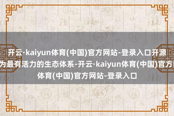 开云·kaiyun体育(中国)官方网站-登录入口开源鸿蒙生态已成为最有活力的生态体系-开云·kaiyun体育(中国)官方网站-登录入口