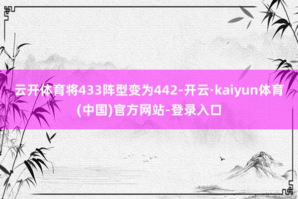 云开体育将433阵型变为442-开云·kaiyun体育(中国)官方网站-登录入口