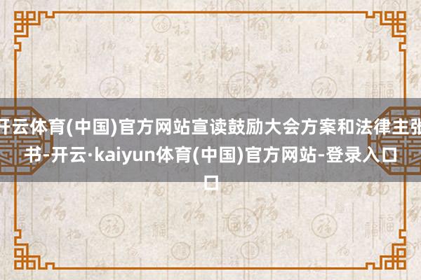 开云体育(中国)官方网站宣读鼓励大会方案和法律主张书-开云·kaiyun体育(中国)官方网站-登录入口