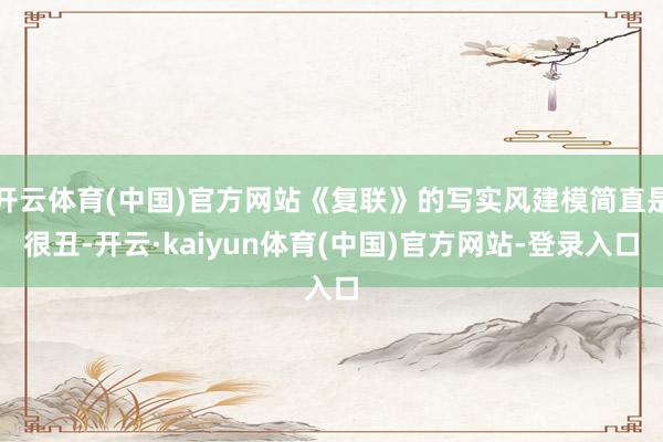 开云体育(中国)官方网站《复联》的写实风建模简直是很丑-开云·kaiyun体育(中国)官方网站-登录入口