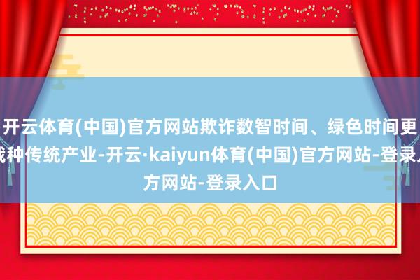开云体育(中国)官方网站欺诈数智时间、绿色时间更正栽种传统产业-开云·kaiyun体育(中国)官方网站-登录入口