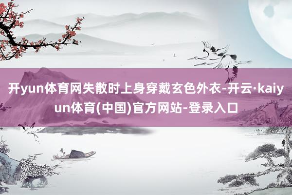 开yun体育网失散时上身穿戴玄色外衣-开云·kaiyun体育(中国)官方网站-登录入口