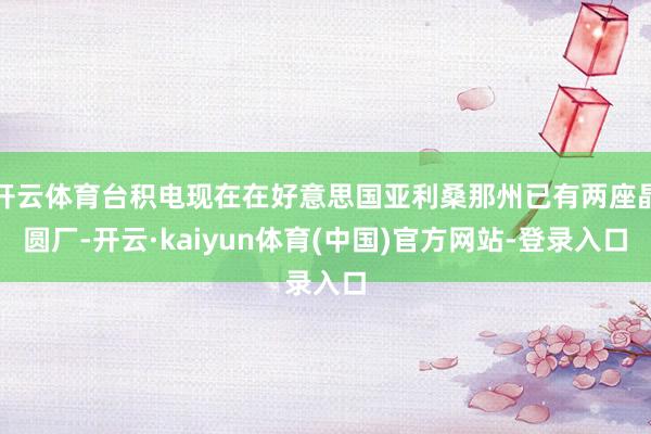 开云体育台积电现在在好意思国亚利桑那州已有两座晶圆厂-开云·kaiyun体育(中国)官方网站-登录入口