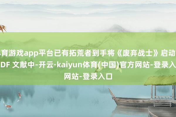 体育游戏app平台已有拓荒者到手将《废弃战士》启动在 PDF 文献中-开云·kaiyun体育(中国)官方网站-登录入口