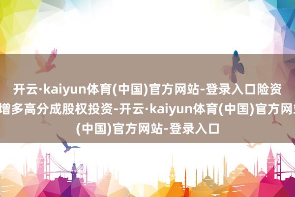 开云·kaiyun体育(中国)官方网站-登录入口险资有望进一步增多高分成股权投资-开云·kaiyun体育(中国)官方网站-登录入口