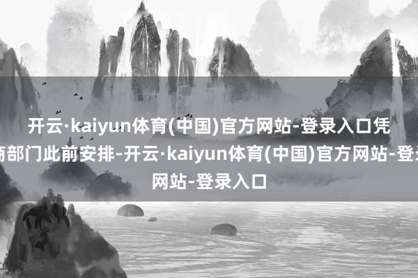 开云·kaiyun体育(中国)官方网站-登录入口　　凭据磋商部门此前安排-开云·kaiyun体育(中国)官方网站-登录入口