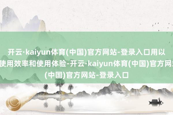 开云·kaiyun体育(中国)官方网站-登录入口用以保险客户的使用效率和使用体验-开云·kaiyun体育(中国)官方网站-登录入口