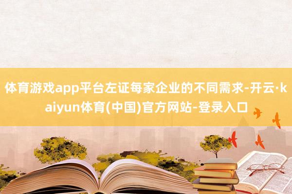 体育游戏app平台左证每家企业的不同需求-开云·kaiyun体育(中国)官方网站-登录入口
