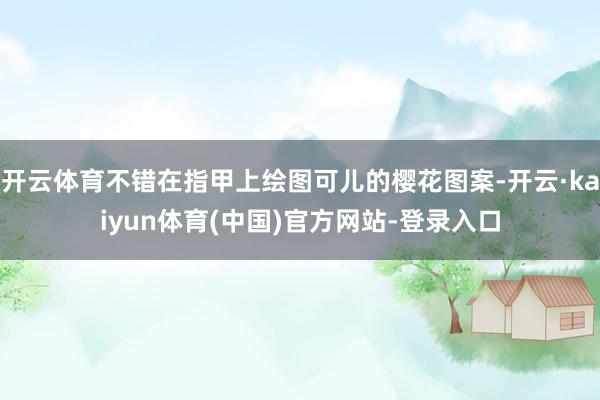 开云体育不错在指甲上绘图可儿的樱花图案-开云·kaiyun体育(中国)官方网站-登录入口
