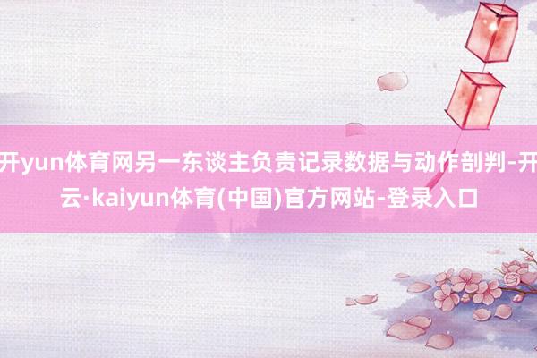 开yun体育网另一东谈主负责记录数据与动作剖判-开云·kaiyun体育(中国)官方网站-登录入口