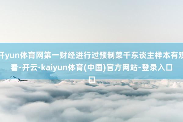 开yun体育网第一财经进行过预制菜千东谈主样本有观看-开云·kaiyun体育(中国)官方网站-登录入口