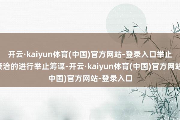 开云·kaiyun体育(中国)官方网站-登录入口举止不停:有接洽的进行举止筹谋-开云·kaiyun体育(中国)官方网站-登录入口