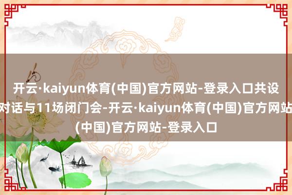 开云·kaiyun体育(中国)官方网站-登录入口共设21场圆桌对话与11场闭门会-开云·kaiyun体育(中国)官方网站-登录入口
