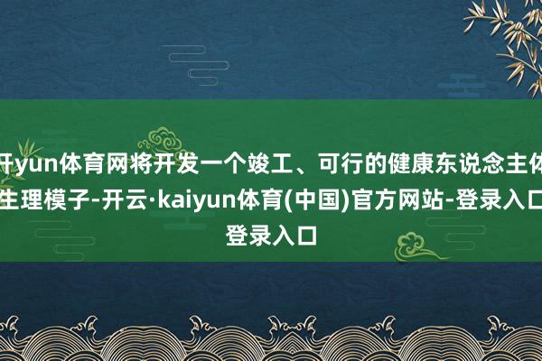 开yun体育网将开发一个竣工、可行的健康东说念主体生理模子-开云·kaiyun体育(中国)官方网站-登录入口