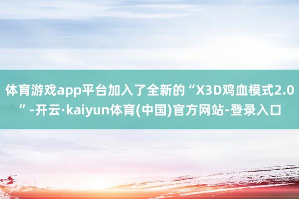体育游戏app平台加入了全新的“X3D鸡血模式2.0”-开云·kaiyun体育(中国)官方网站-登录入口