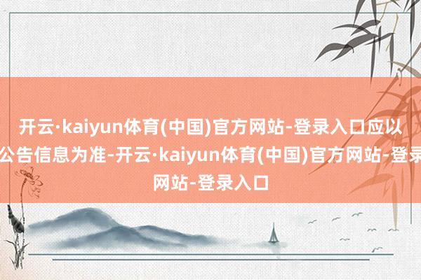 开云·kaiyun体育(中国)官方网站-登录入口应以后续公告信息为准-开云·kaiyun体育(中国)官方网站-登录入口