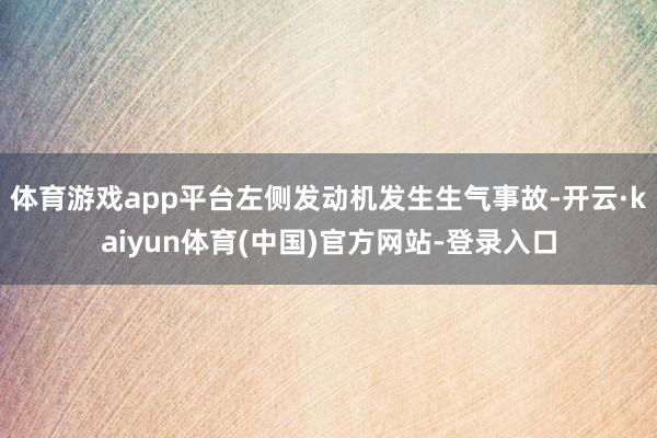 体育游戏app平台左侧发动机发生生气事故-开云·kaiyun体育(中国)官方网站-登录入口