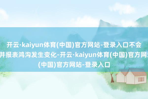 开云·kaiyun体育(中国)官方网站-登录入口不会导致公司兼并报表鸿沟发生变化-开云·kaiyun体育(中国)官方网站-登录入口