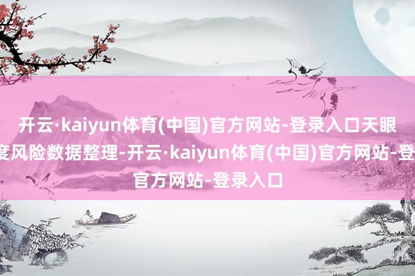 开云·kaiyun体育(中国)官方网站-登录入口天眼查-深度风险数据整理-开云·kaiyun体育(中国)官方网站-登录入口