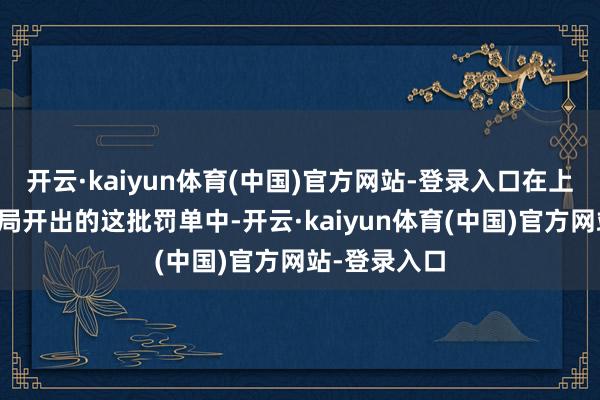 开云·kaiyun体育(中国)官方网站-登录入口在上海金融监管局开出的这批罚单中-开云·kaiyun体育(中国)官方网站-登录入口